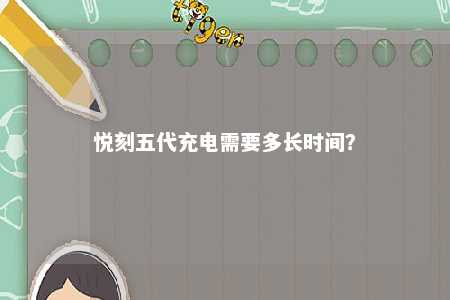 悦刻五代充电需要多长时间？ 